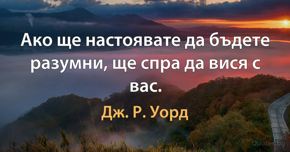 Ако ще настоявате да бъдете разумни, ще спра да вися с вас. (Дж. Р. Уорд)