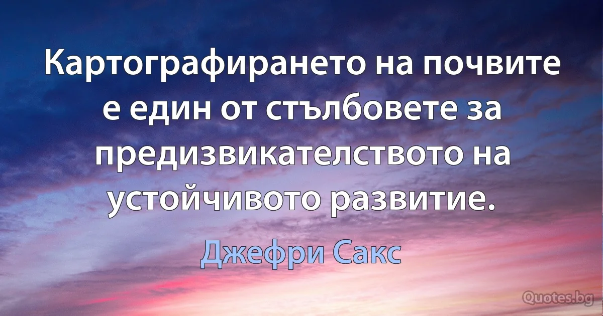 Картографирането на почвите е един от стълбовете за предизвикателството на устойчивото развитие. (Джефри Сакс)