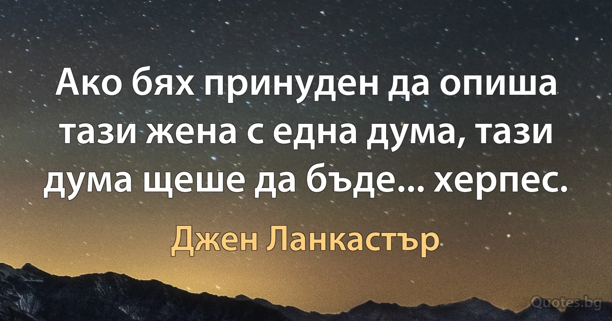 Ако бях принуден да опиша тази жена с една дума, тази дума щеше да бъде... херпес. (Джен Ланкастър)