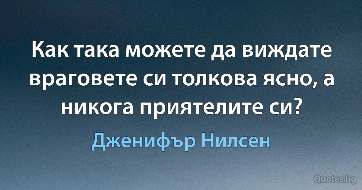 Как така можете да виждате враговете си толкова ясно, а никога приятелите си? (Дженифър Нилсен)