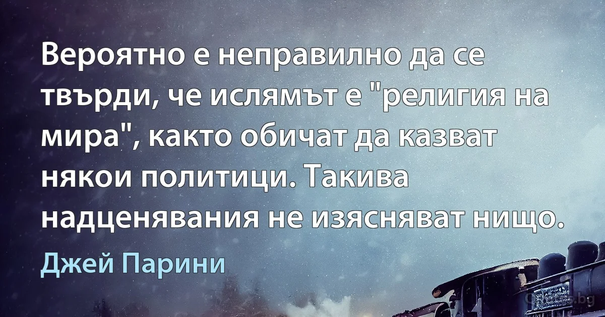 Вероятно е неправилно да се твърди, че ислямът е "религия на мира", както обичат да казват някои политици. Такива надценявания не изясняват нищо. (Джей Парини)