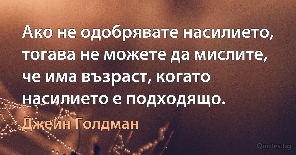 Ако не одобрявате насилието, тогава не можете да мислите, че има възраст, когато насилието е подходящо. (Джейн Голдман)