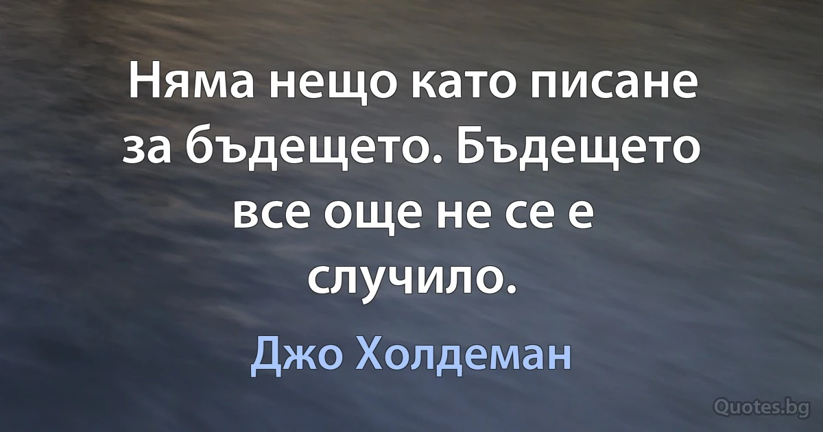 Няма нещо като писане за бъдещето. Бъдещето все още не се е случило. (Джо Холдеман)