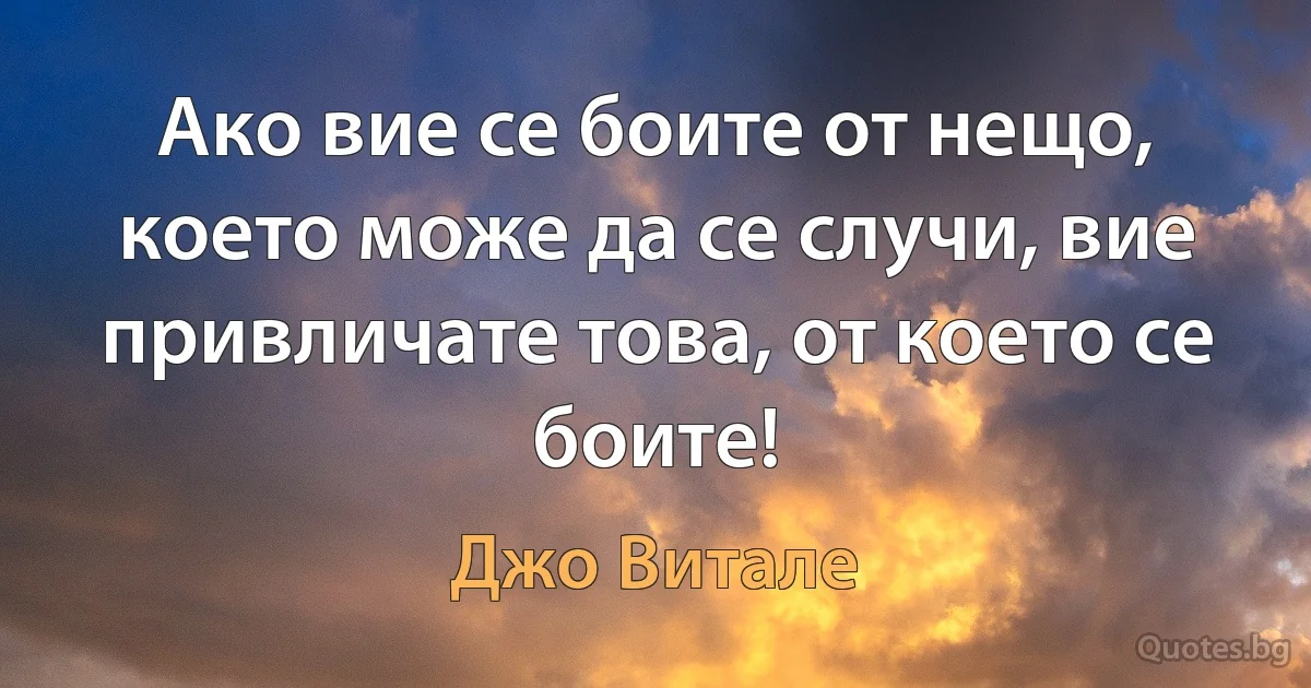 Ако вие се боите от нещо, което може да се случи, вие привличате това, от което се боите! (Джо Витале)