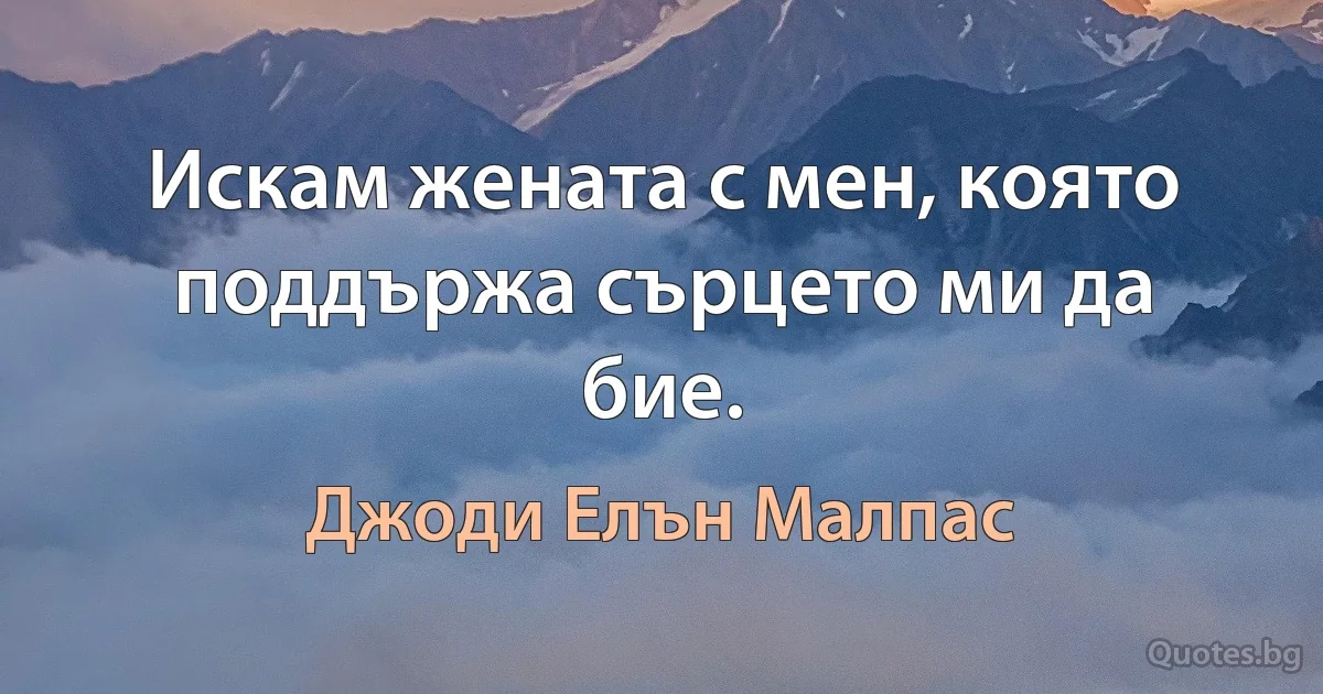 Искам жената с мен, която поддържа сърцето ми да бие. (Джоди Елън Малпас)