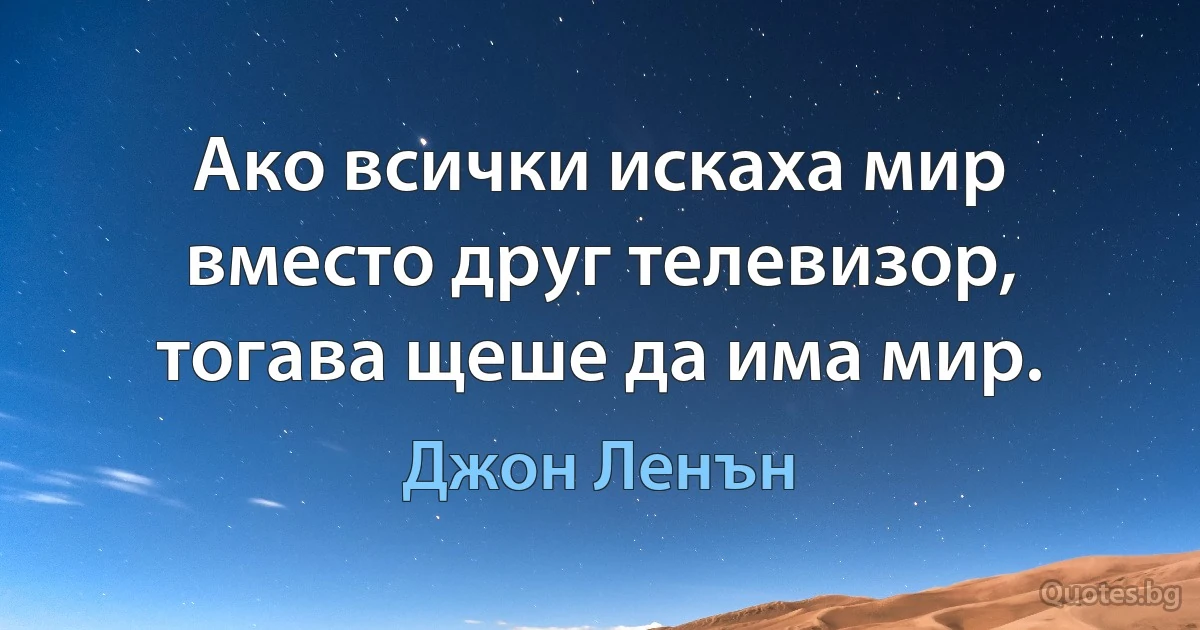 Ако всички искаха мир вместо друг телевизор, тогава щеше да има мир. (Джон Ленън)