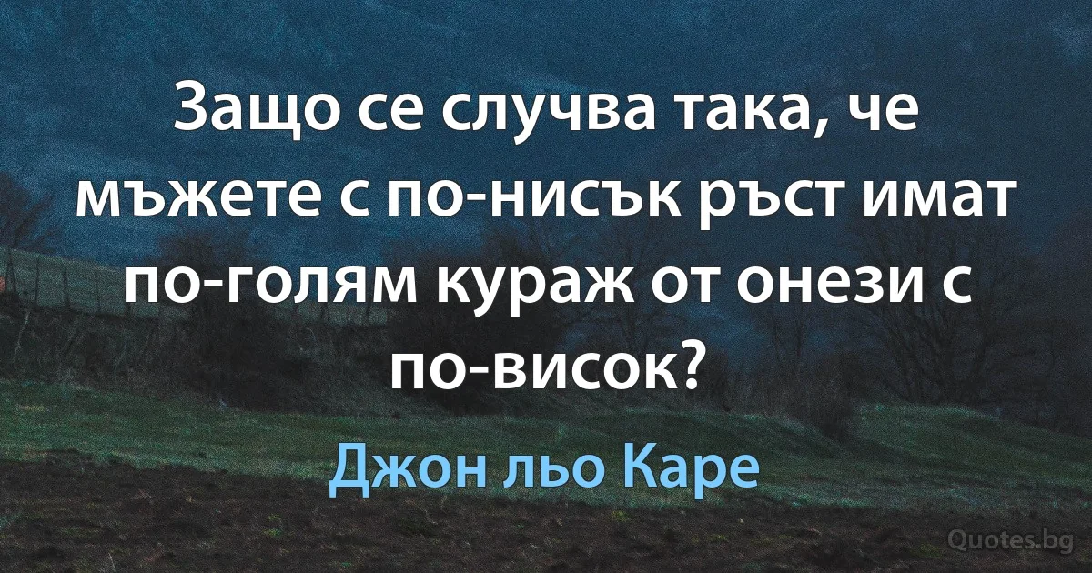 Защо се случва така, че мъжете с по-нисък ръст имат по-голям кураж от онези с по-висок? (Джон льо Каре)