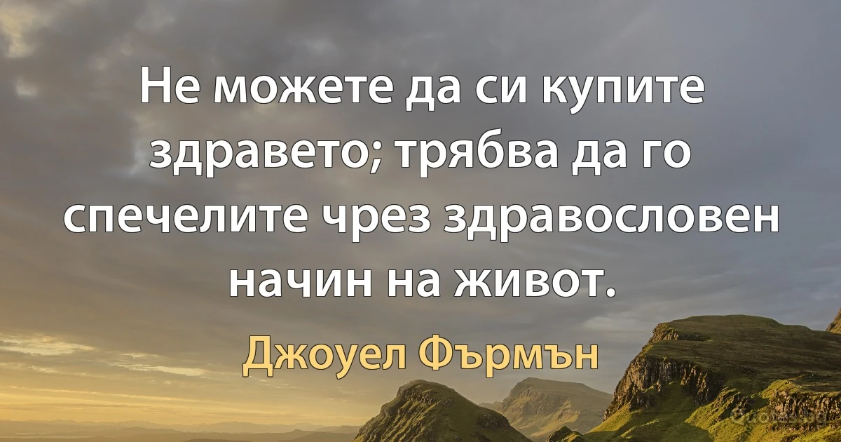 Не можете да си купите здравето; трябва да го спечелите чрез здравословен начин на живот. (Джоуел Фърмън)