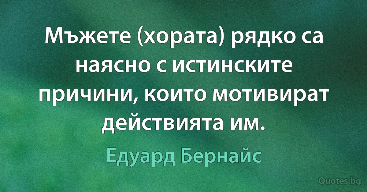 Мъжете (хората) рядко са наясно с истинските причини, които мотивират действията им. (Едуард Бернайс)