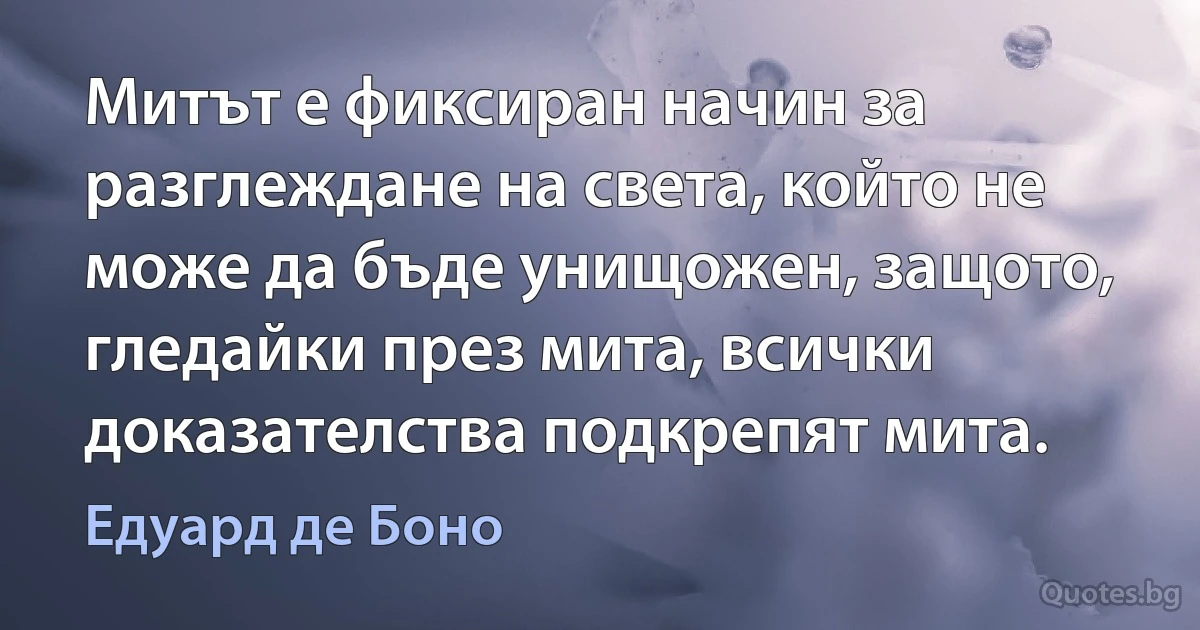 Митът е фиксиран начин за разглеждане на света, който не може да бъде унищожен, защото, гледайки през мита, всички доказателства подкрепят мита. (Едуард де Боно)