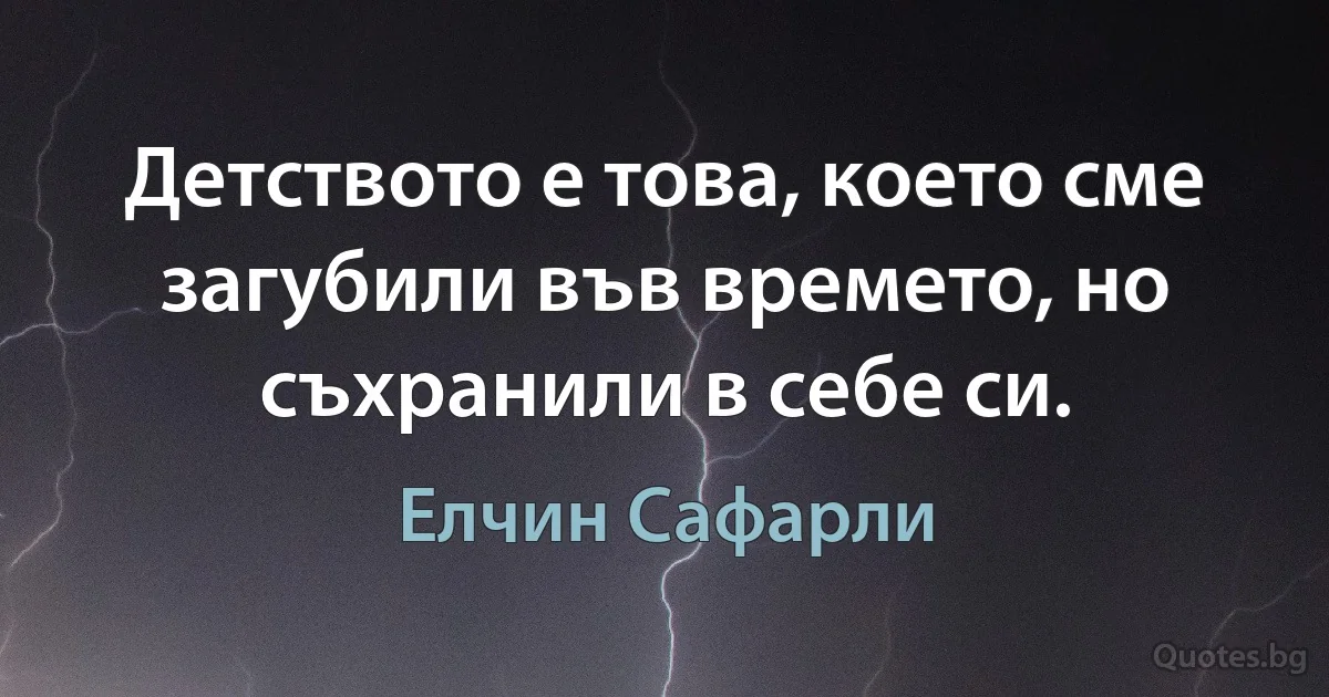 Детството е това, което сме загубили във времето, но съхранили в себе си. (Елчин Сафарли)