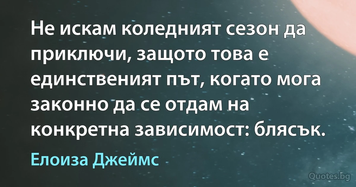 Не искам коледният сезон да приключи, защото това е единственият път, когато мога законно да се отдам на конкретна зависимост: блясък. (Елоиза Джеймс)