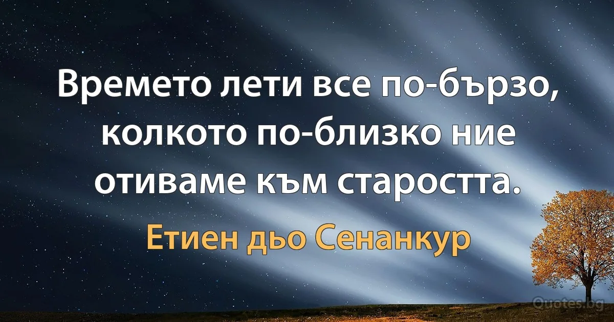 Времето лети все по-бързо, колкото по-близко ние отиваме към старостта. (Етиен дьо Сенанкур)