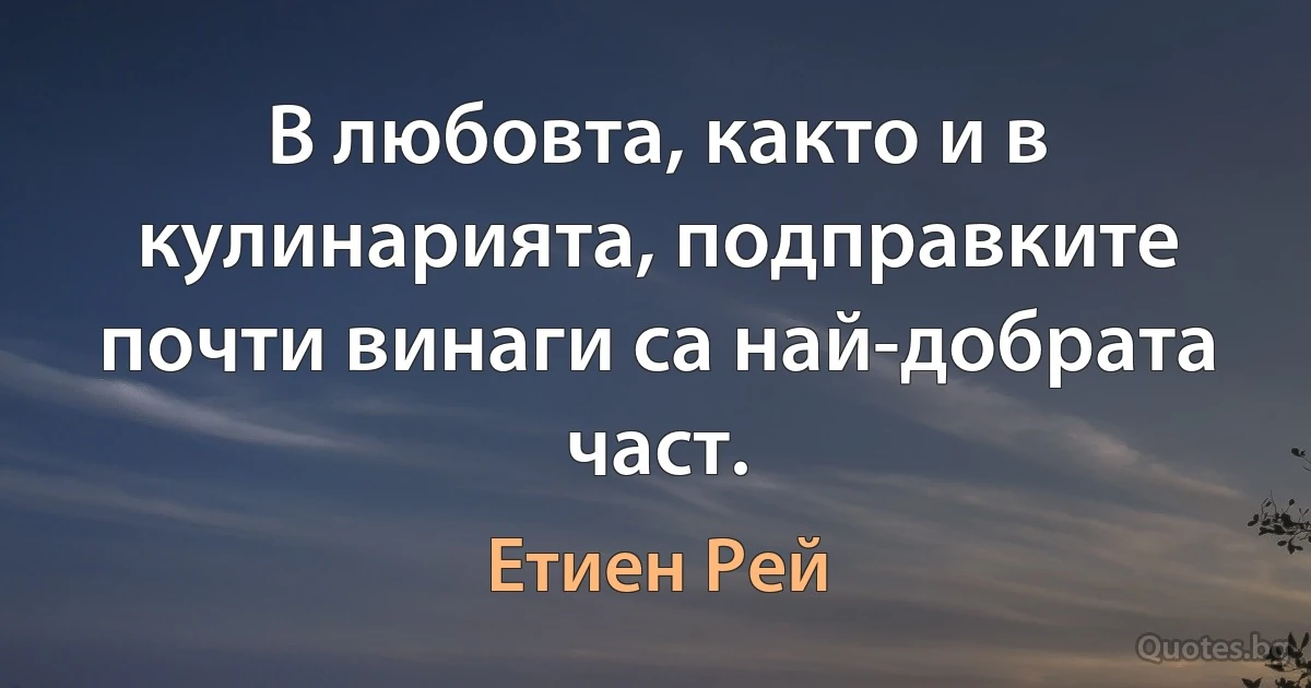 В любовта, както и в кулинарията, подправките почти винаги са най-добрата част. (Етиен Рей)