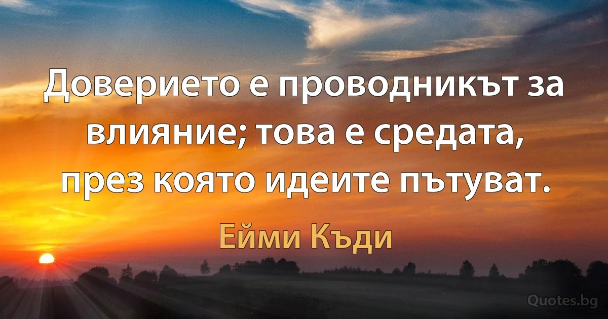 Доверието е проводникът за влияние; това е средата, през която идеите пътуват. (Ейми Къди)