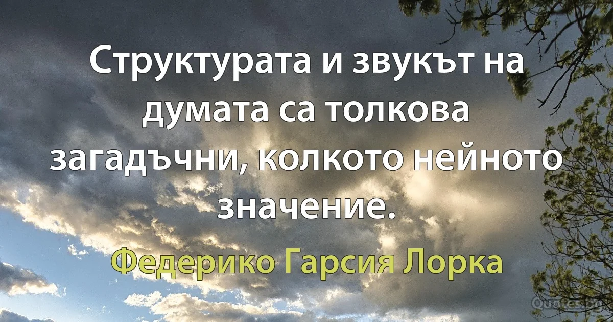 Структурата и звукът на думата са толкова загадъчни, колкото нейното значение. (Федерико Гарсия Лорка)