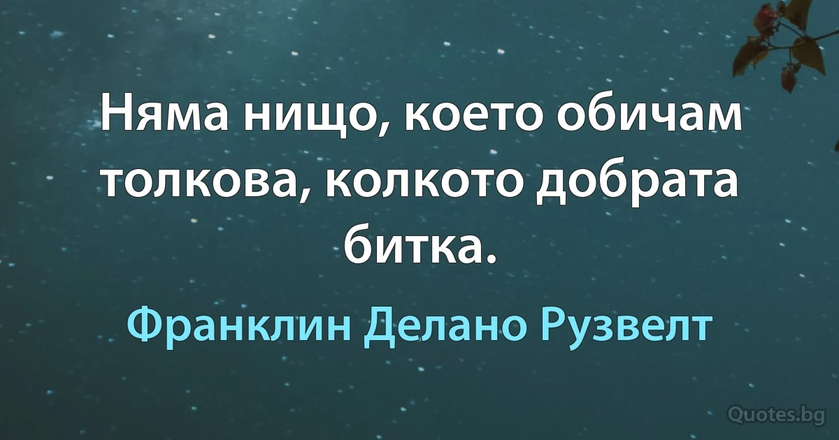 Няма нищо, което обичам толкова, колкото добрата битка. (Франклин Делано Рузвелт)