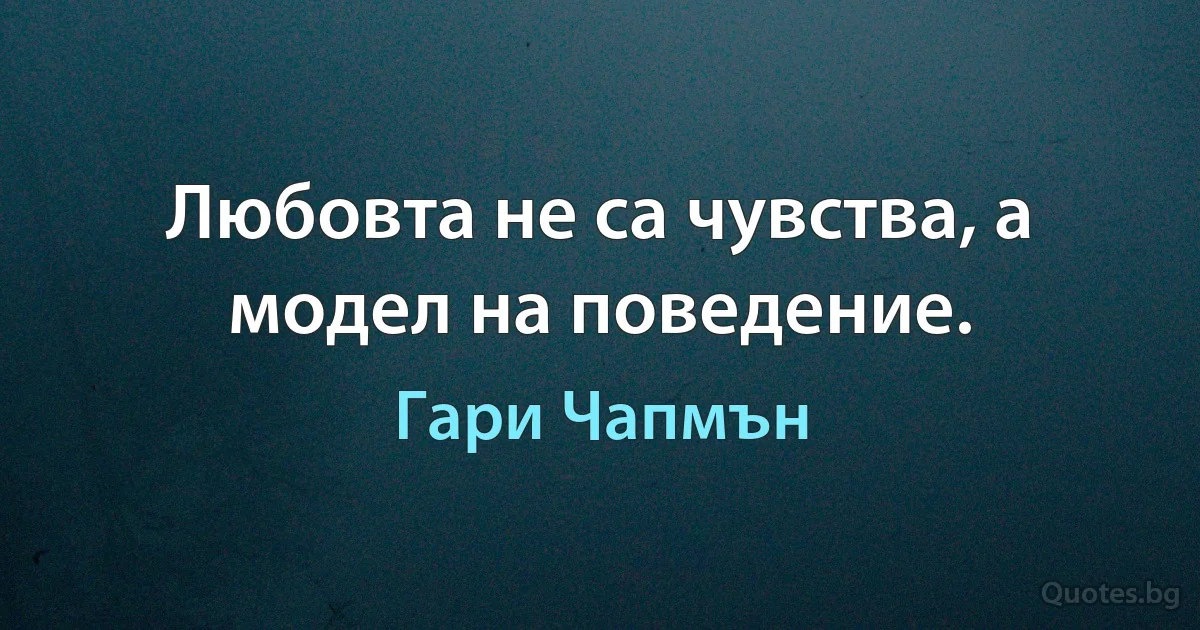 Любовта не са чувства, а модел на поведение. (Гари Чапмън)