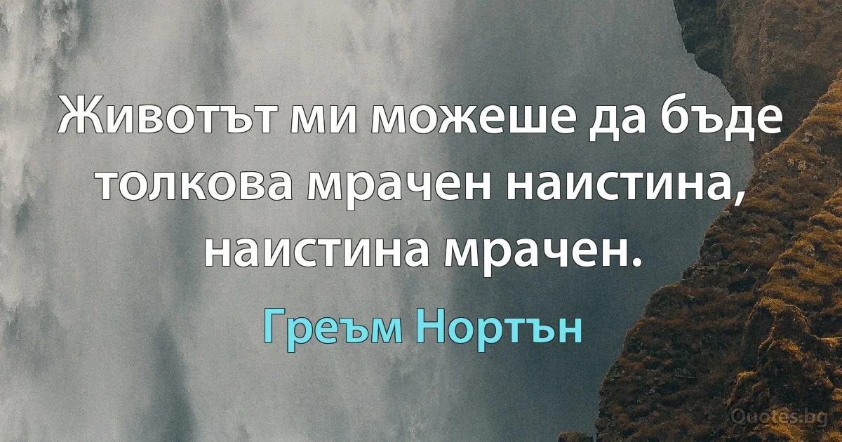 Животът ми можеше да бъде толкова мрачен наистина, наистина мрачен. (Греъм Нортън)