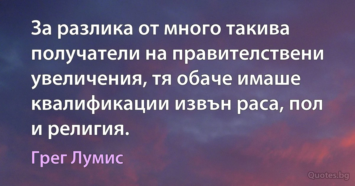 За разлика от много такива получатели на правителствени увеличения, тя обаче имаше квалификации извън раса, пол и религия. (Грег Лумис)