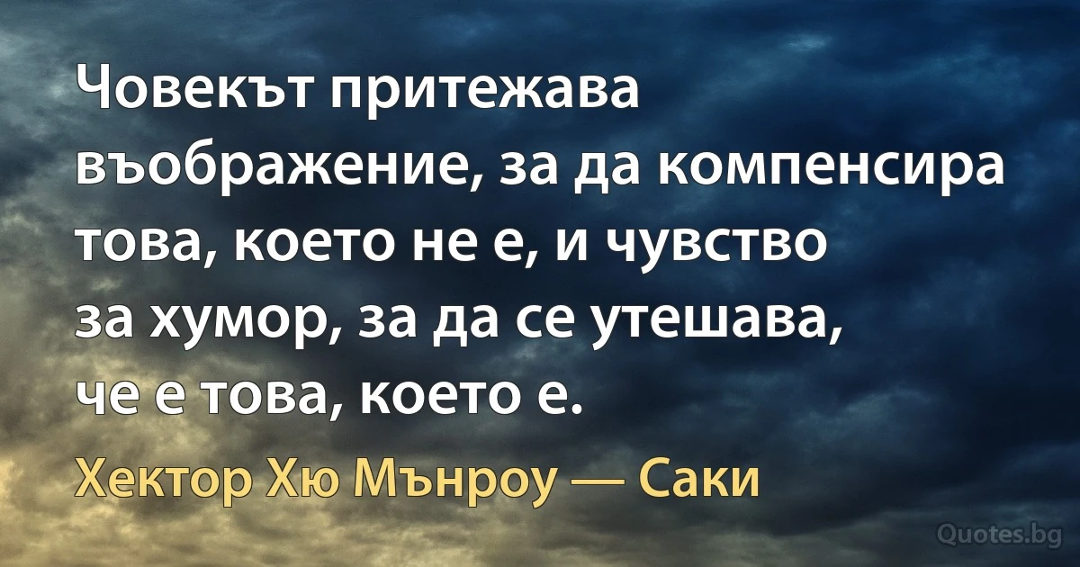 Човекът притежава въображение, за да компенсира това, което не е, и чувство за хумор, за да се утешава, че е това, което е. (Хектор Хю Мънроу — Саки)