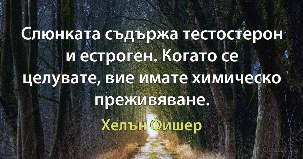 Слюнката съдържа тестостерон и естроген. Когато се целувате, вие имате химическо преживяване. (Хелън Фишер)