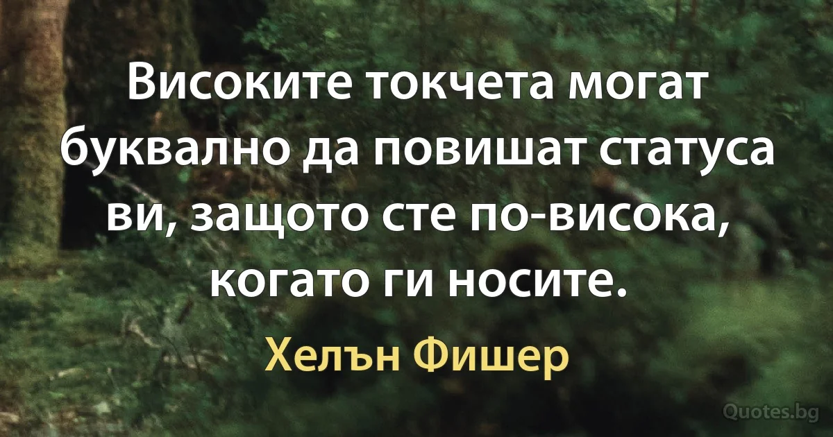 Високите токчета могат буквално да повишат статуса ви, защото сте по-висока, когато ги носите. (Хелън Фишер)