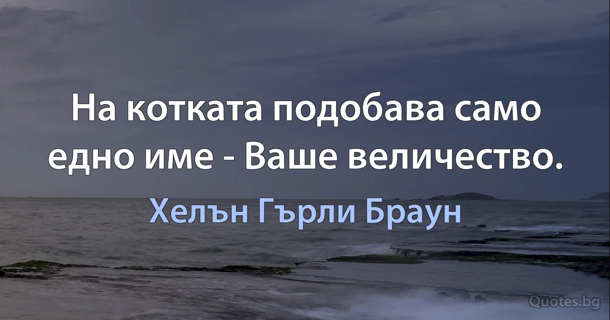 На котката подобава само едно име - Ваше величество. (Хелън Гърли Браун)