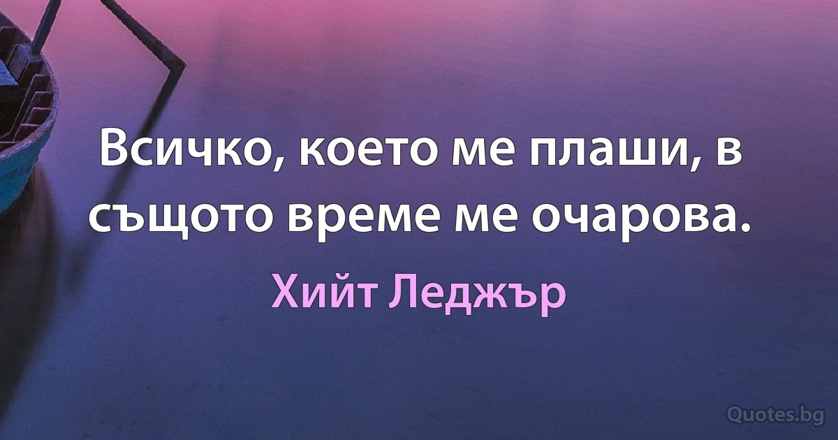 Всичко, което ме плаши, в същото време ме очарова. (Хийт Леджър)