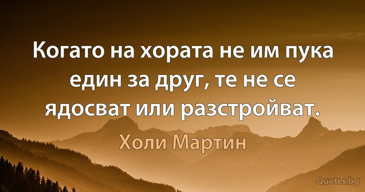 Когато на хората не им пука един за друг, те не се ядосват или разстройват. (Холи Мартин)