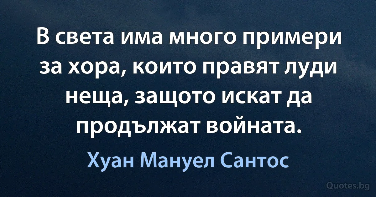 В света има много примери за хора, които правят луди неща, защото искат да продължат войната. (Хуан Мануел Сантос)