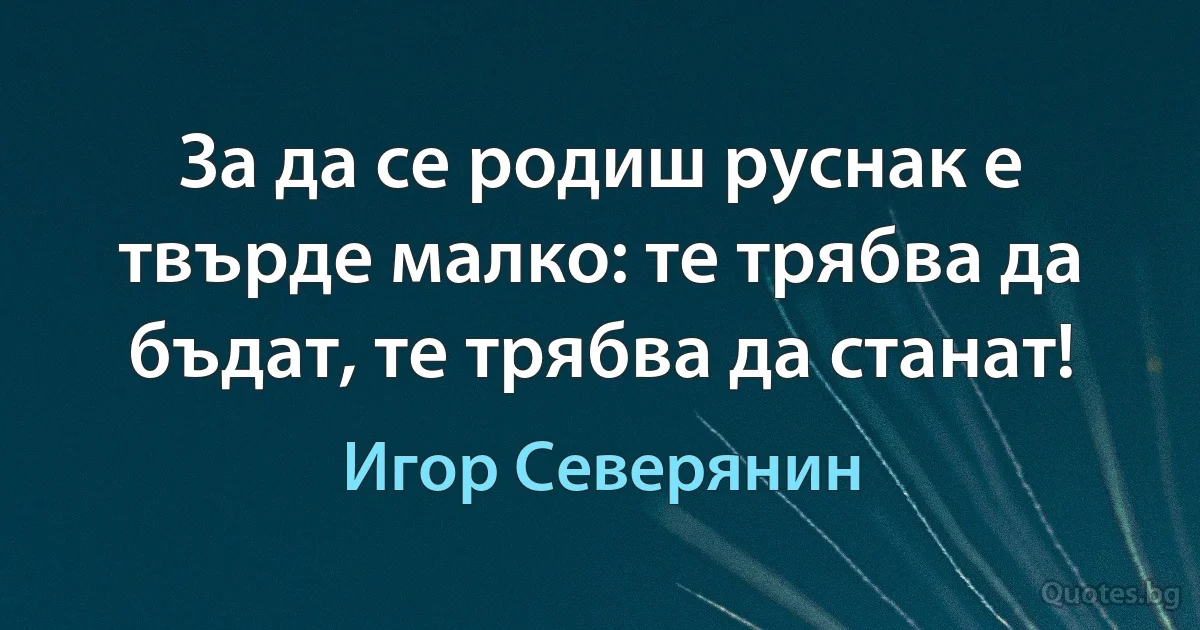 За да се родиш руснак е твърде малко: те трябва да бъдат, те трябва да станат! (Игор Северянин)