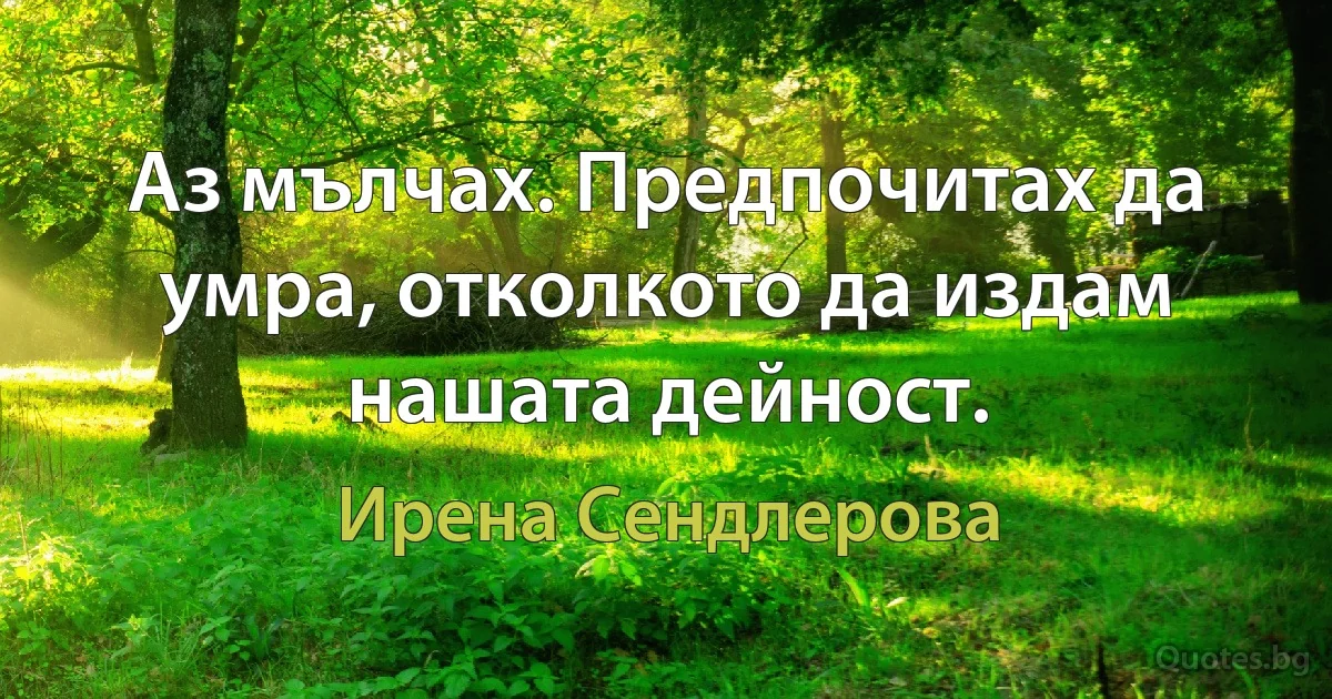 Аз мълчах. Предпочитах да умра, отколкото да издам нашата дейност. (Ирена Сендлерова)