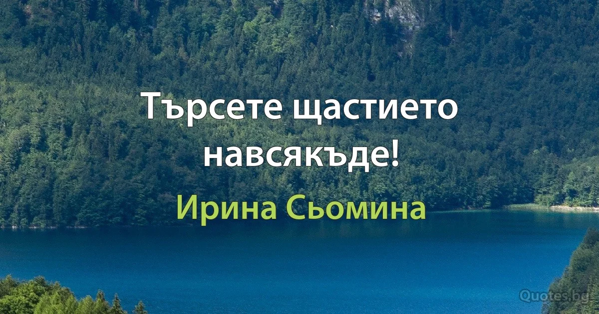 Търсете щастието навсякъде! (Ирина Сьомина)