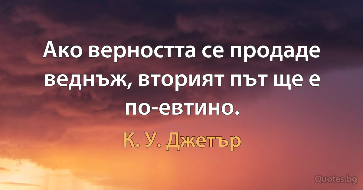 Ако верността се продаде веднъж, вторият път ще е по-евтино. (К. У. Джетър)