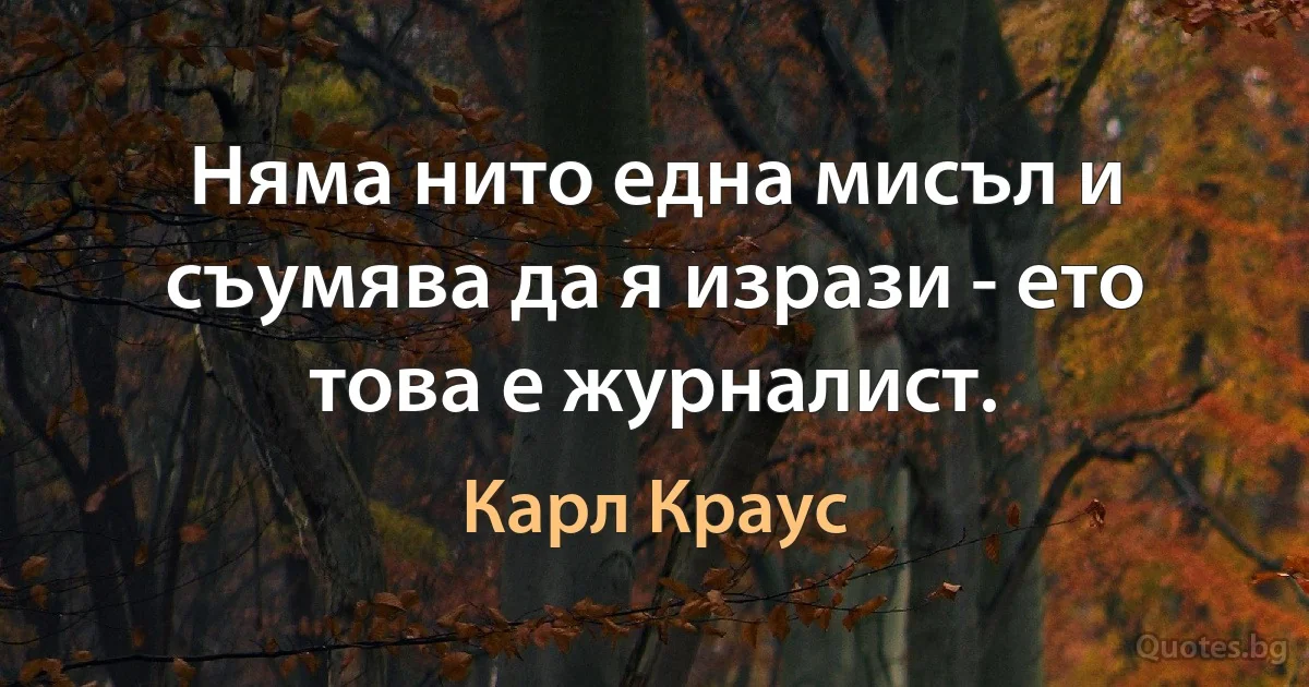 Няма нито една мисъл и съумява да я изрази - ето това е журналист. (Карл Краус)