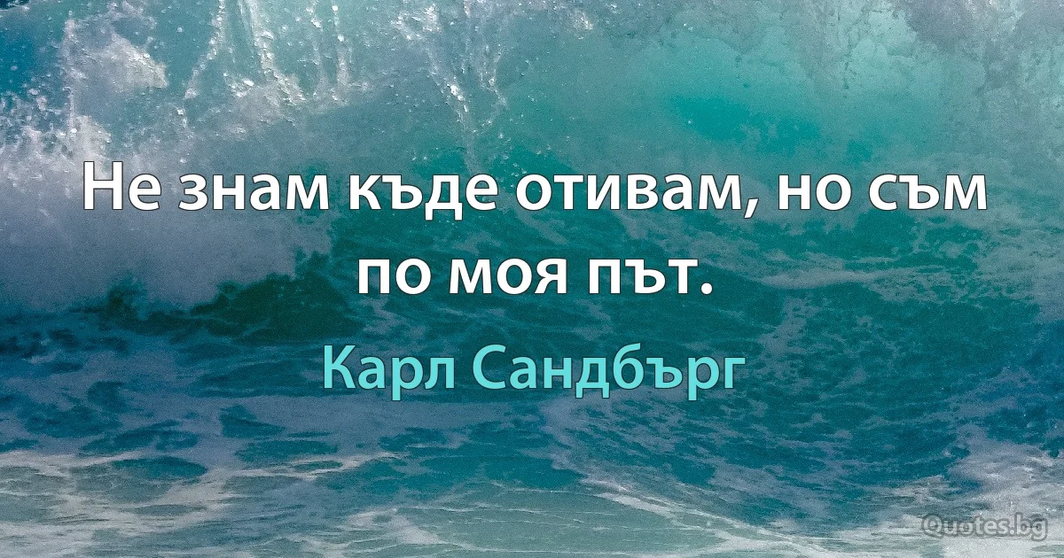 Не знам къде отивам, но съм по моя път. (Карл Сандбърг)