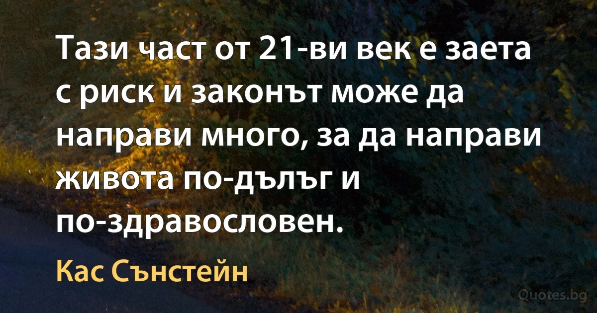 Тази част от 21-ви век е заета с риск и законът може да направи много, за да направи живота по-дълъг и по-здравословен. (Кас Сънстейн)