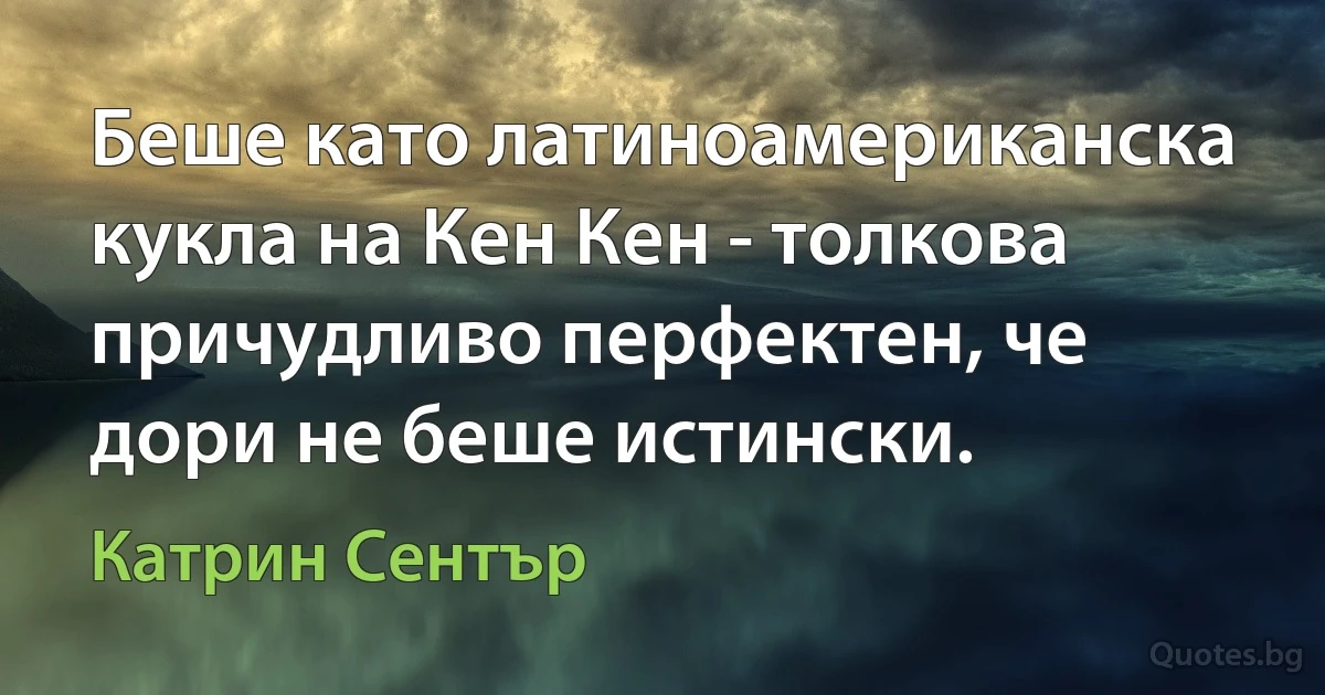 Беше като латиноамериканска кукла на Кен Кен - толкова причудливо перфектен, че дори не беше истински. (Катрин Сентър)