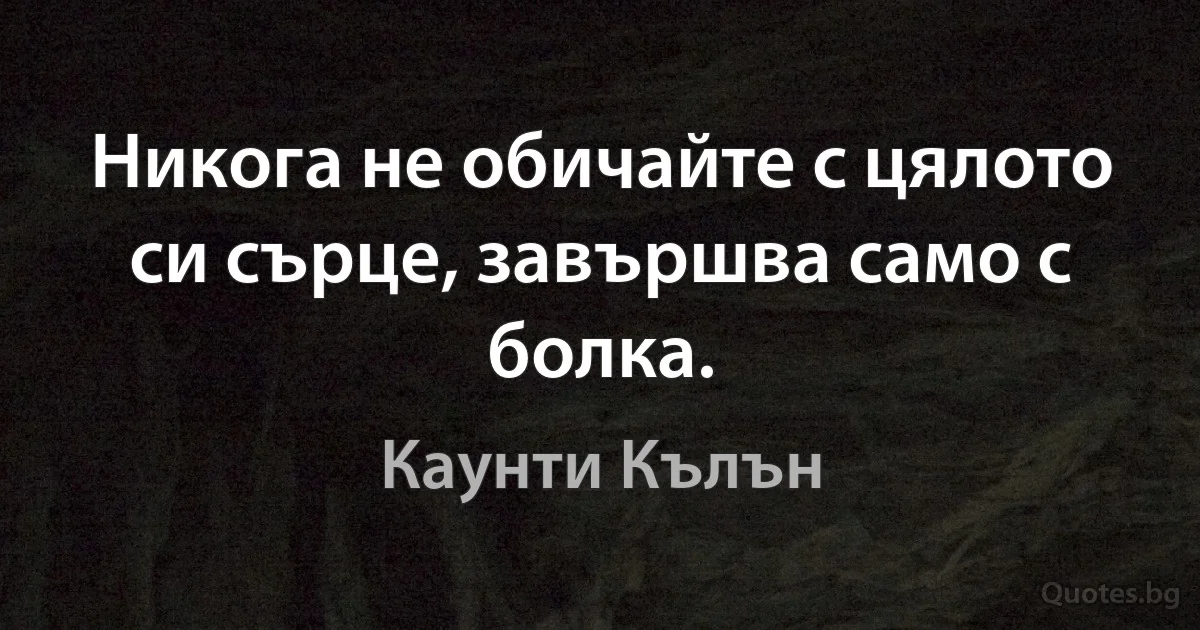 Никога не обичайте с цялото си сърце, завършва само с болка. (Каунти Кълън)