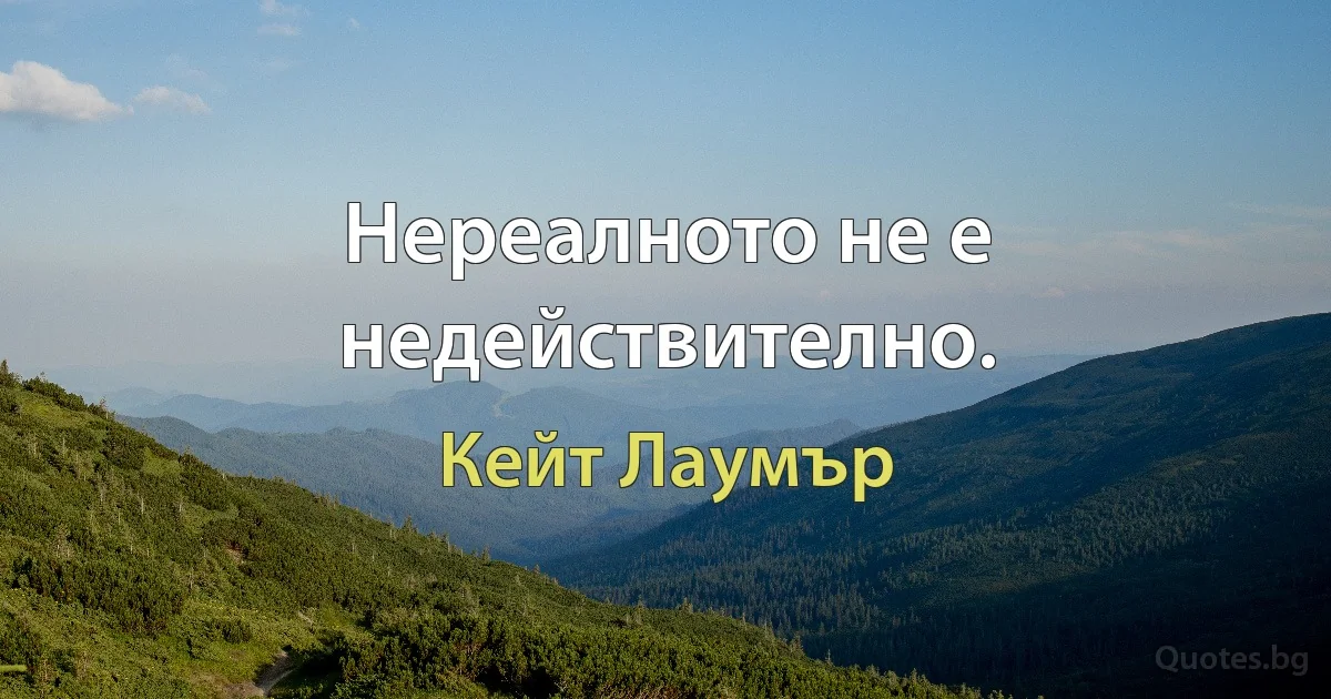 Нереалното не е недействително. (Кейт Лаумър)