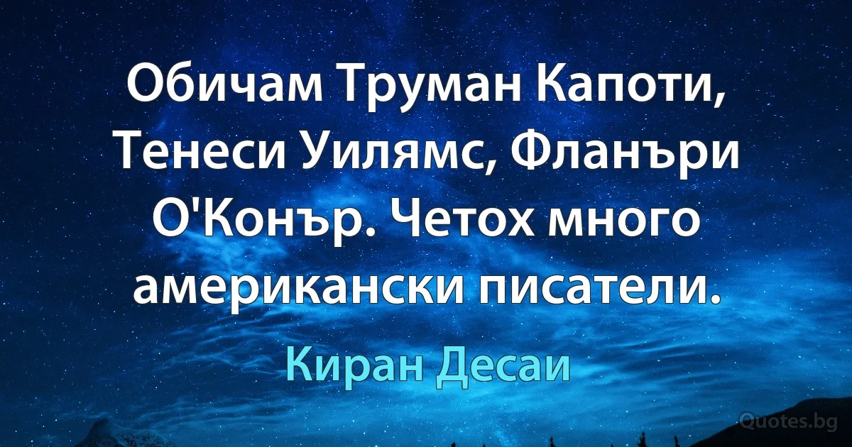 Обичам Труман Капоти, Тенеси Уилямс, Фланъри О'Конър. Четох много американски писатели. (Киран Десаи)