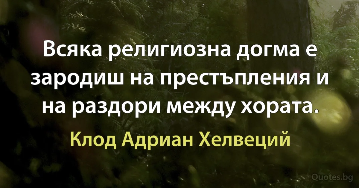 Всяка религиозна догма е зародиш на престъпления и на раздори между хората. (Клод Адриан Хелвеций)