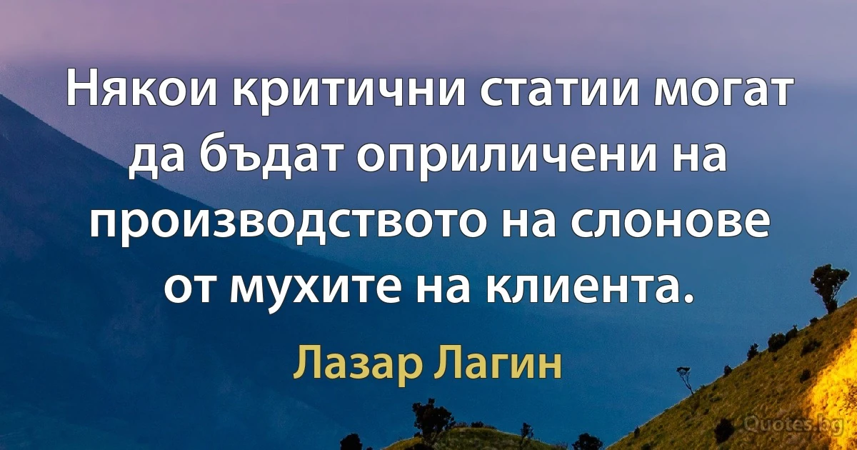 Някои критични статии могат да бъдат оприличени на производството на слонове от мухите на клиента. (Лазар Лагин)