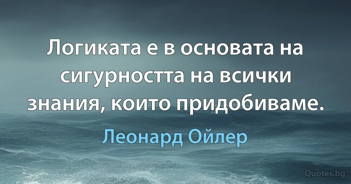 Логиката е в основата на сигурността на всички знания, които придобиваме. (Леонард Ойлер)