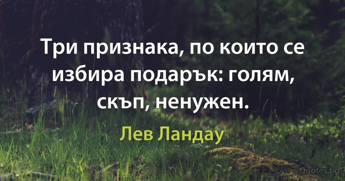 Три признака, по които се избира подарък: голям, скъп, ненужен. (Лев Ландау)