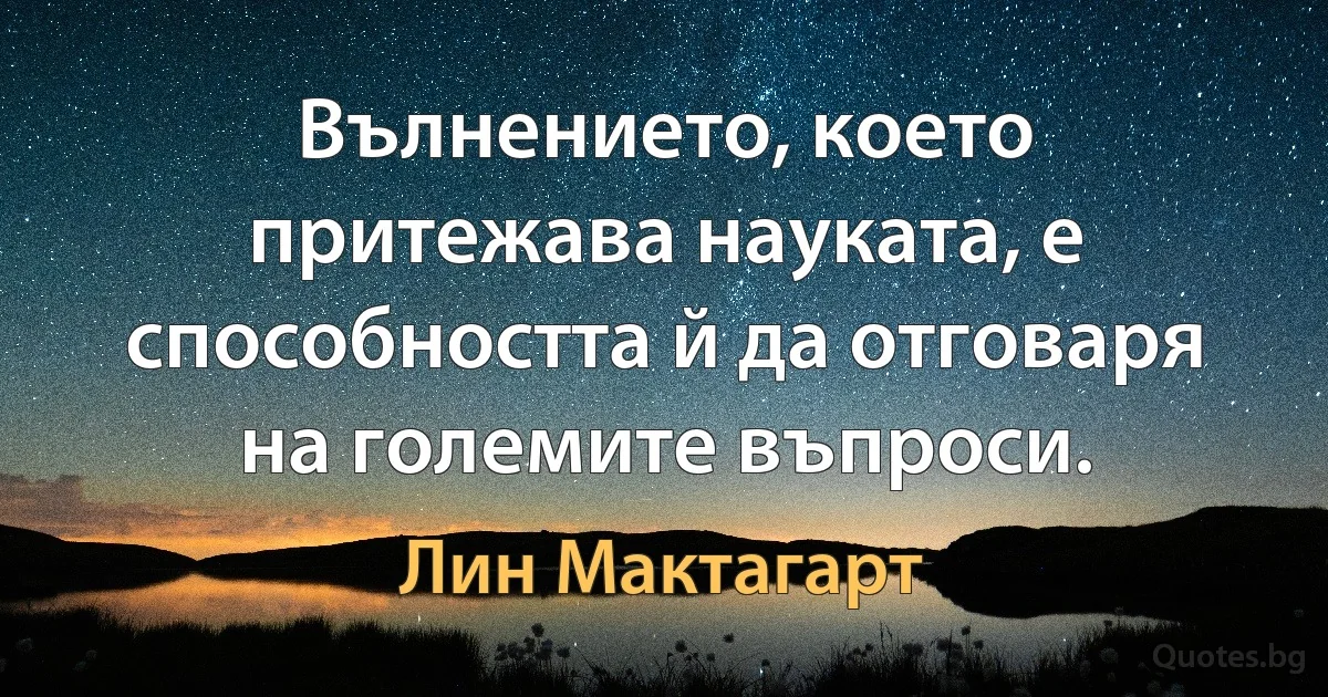 Вълнението, което притежава науката, е способността й да отговаря на големите въпроси. (Лин Мактагарт)