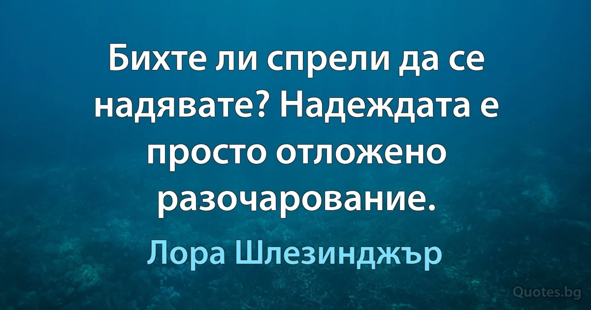 Бихте ли спрели да се надявате? Надеждата е просто отложено разочарование. (Лора Шлезинджър)