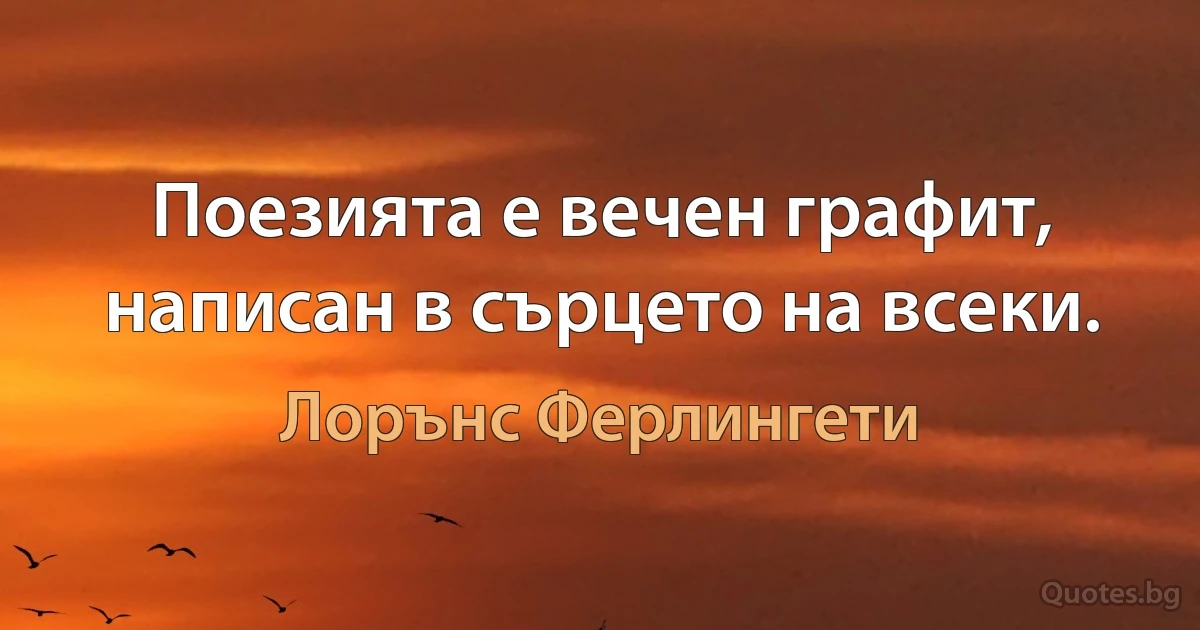 Поезията е вечен графит, написан в сърцето на всеки. (Лорънс Ферлингети)