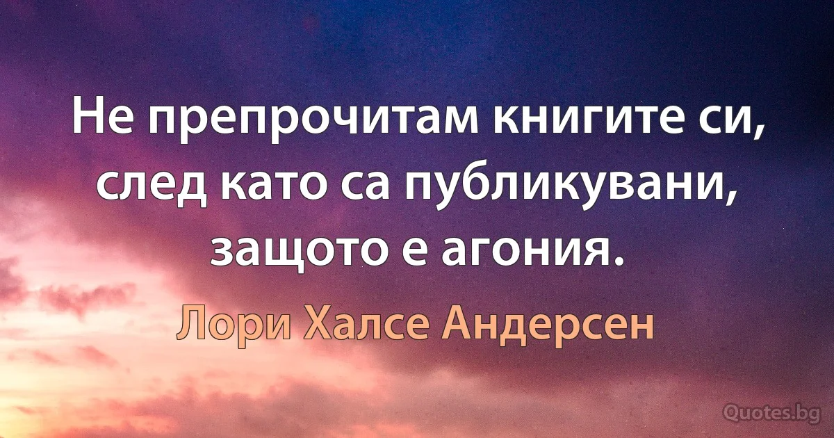 Не препрочитам книгите си, след като са публикувани, защото е агония. (Лори Халсе Андерсен)